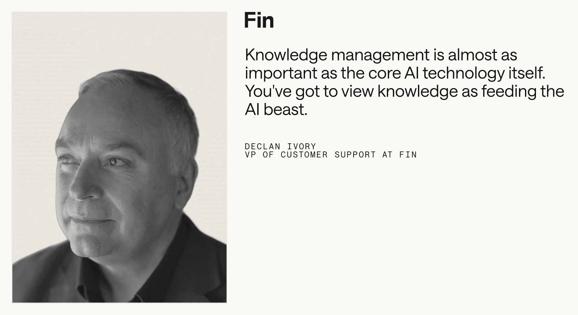 “Knowledge management is almost as important as the core AI technology itself. You've got to view knowledge as feeding the AI beast.” – Declan Ivory, VP of Customer Support at Fin